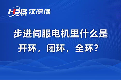 步進伺服電機里什么是開環(huán)，閉環(huán)，全環(huán)？