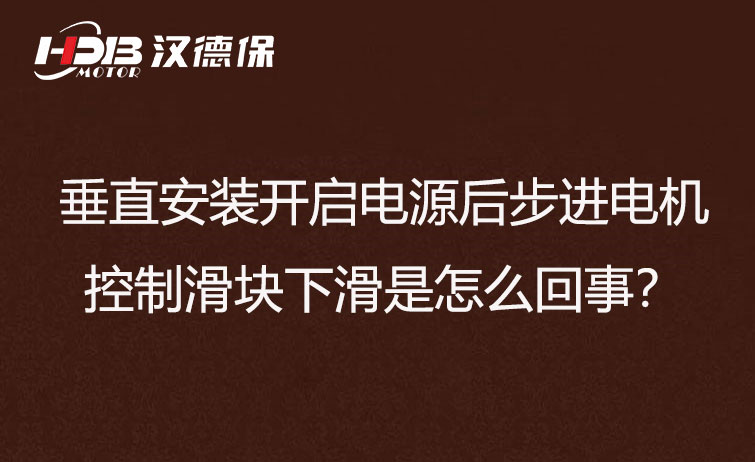 垂直安裝開啟電源后步進(jìn)電機(jī)控制滑塊下滑是怎么回事？